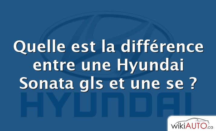 Quelle est la différence entre une Hyundai Sonata gls et une se ?
