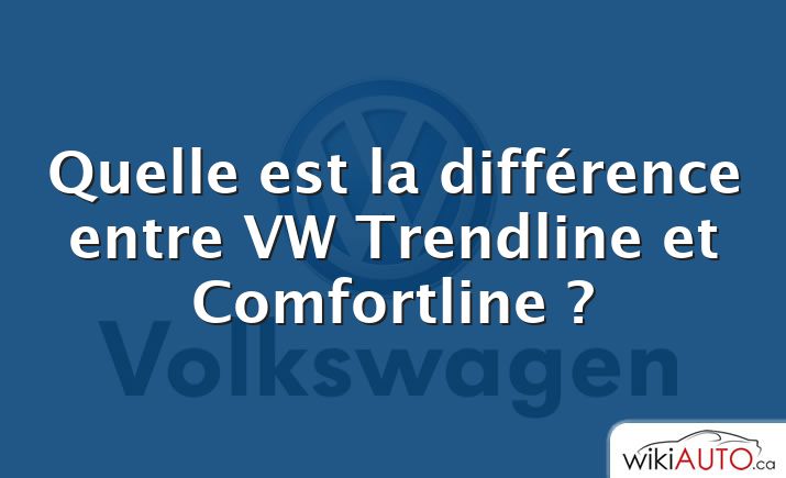 Quelle est la différence entre VW Trendline et Comfortline ?