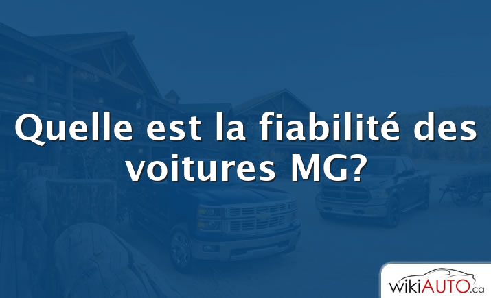 Quelle est la fiabilité des voitures MG?