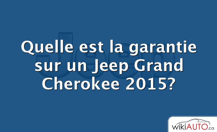 Quelle est la garantie sur un Jeep Grand Cherokee 2015?