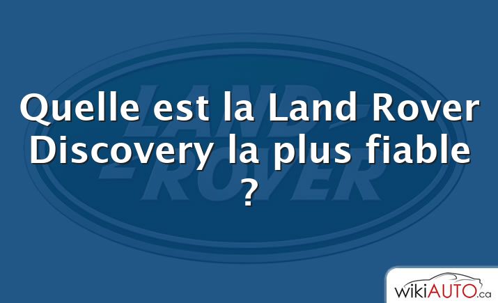 Quelle est la Land Rover Discovery la plus fiable ?