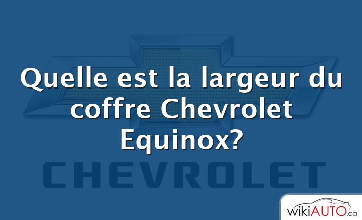 Quelle est la largeur du coffre Chevrolet Equinox?
