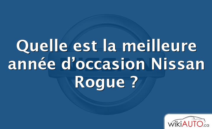 Quelle est la meilleure année d’occasion Nissan Rogue ?