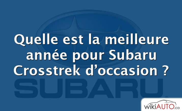 Quelle est la meilleure année pour Subaru Crosstrek d’occasion ?