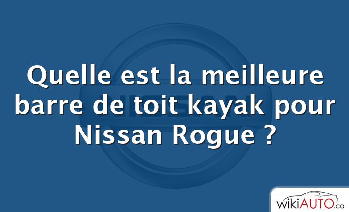 Quelle est la meilleure barre de toit kayak pour Nissan Rogue ?