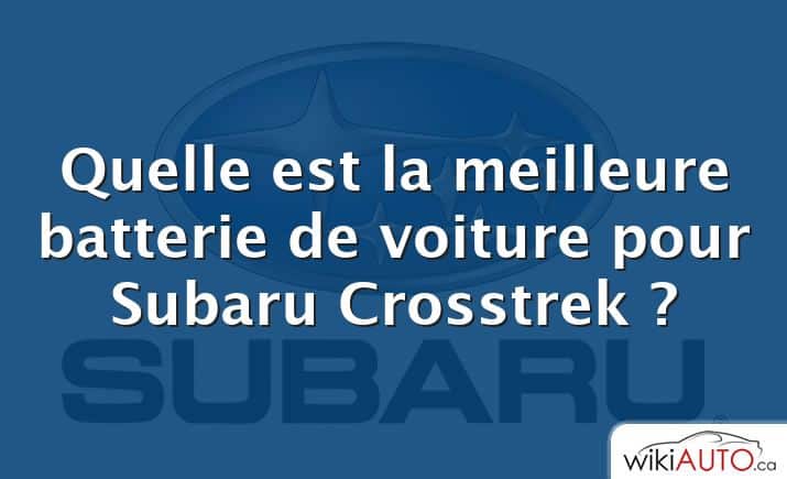 Quelle est la meilleure batterie de voiture pour Subaru Crosstrek ?