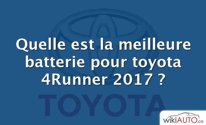 Quelle est la meilleure batterie pour toyota 4Runner 2017 ?