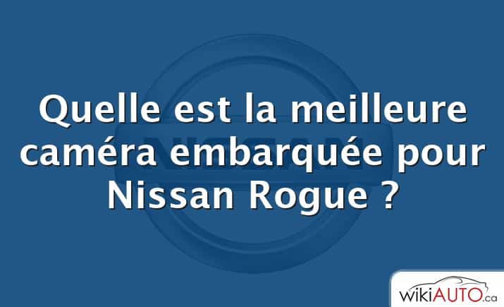 Quelle est la meilleure caméra embarquée pour Nissan Rogue ?