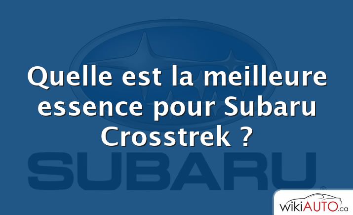 Quelle est la meilleure essence pour Subaru Crosstrek ?