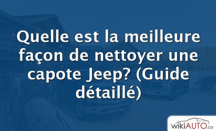 Quelle est la meilleure façon de nettoyer une capote Jeep?  (Guide détaillé)