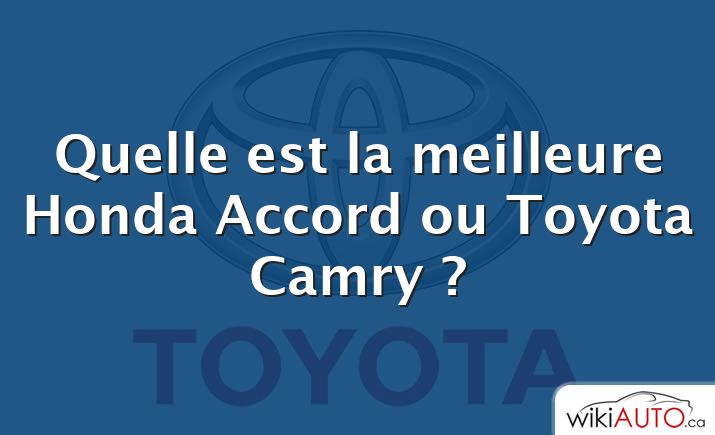 Quelle est la meilleure Honda Accord ou Toyota Camry ?