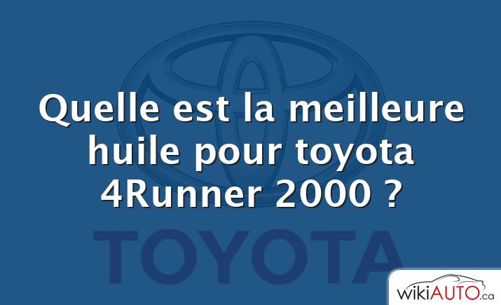 Quelle est la meilleure huile pour toyota 4Runner 2000 ?