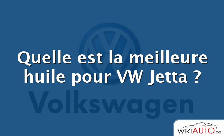 Quelle est la meilleure huile pour VW Jetta ?