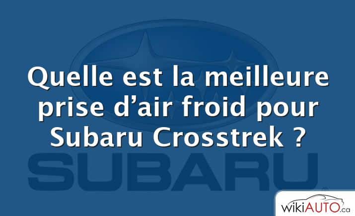 Quelle est la meilleure prise d’air froid pour Subaru Crosstrek ?