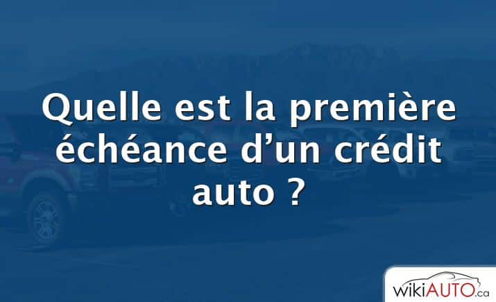 Quelle est la première échéance d’un crédit auto ?