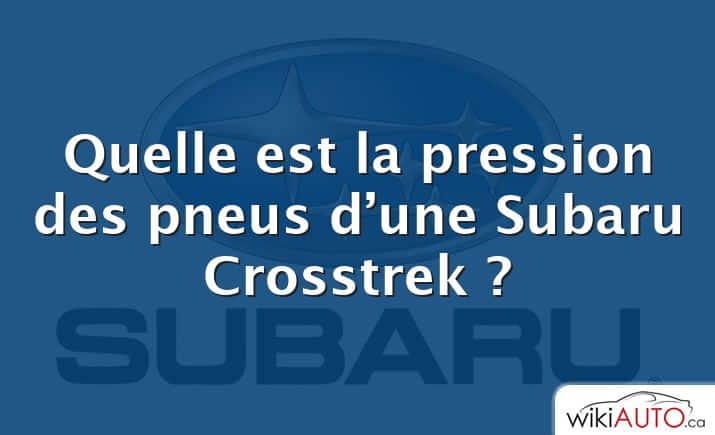 Quelle est la pression des pneus d’une Subaru Crosstrek ?