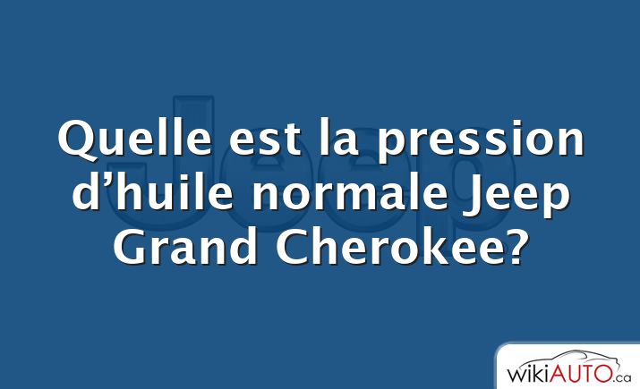 Quelle est la pression d’huile normale Jeep Grand Cherokee?