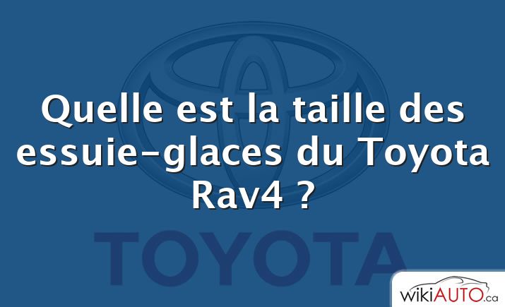 Quelle est la taille des essuie-glaces du Toyota Rav4 ?