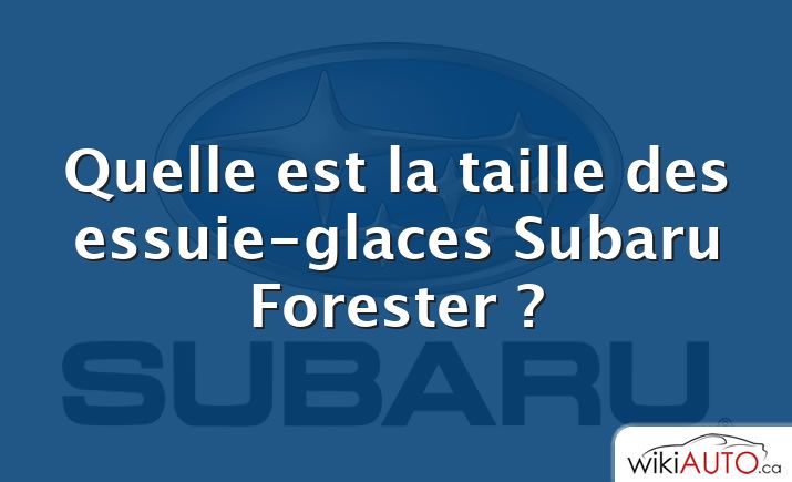 Quelle est la taille des essuie-glaces Subaru Forester ?