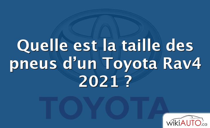 Quelle est la taille des pneus d’un Toyota Rav4 2021 ?