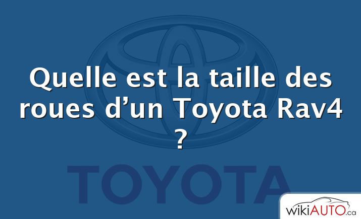 Quelle est la taille des roues d’un Toyota Rav4 ?