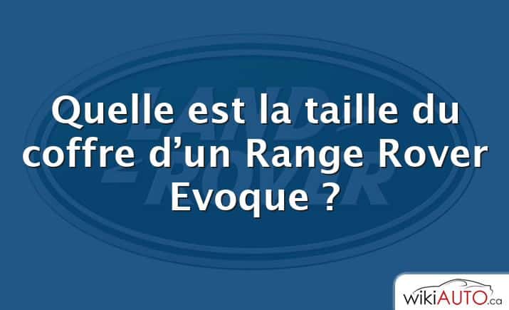 Quelle est la taille du coffre d’un Range Rover Evoque ?