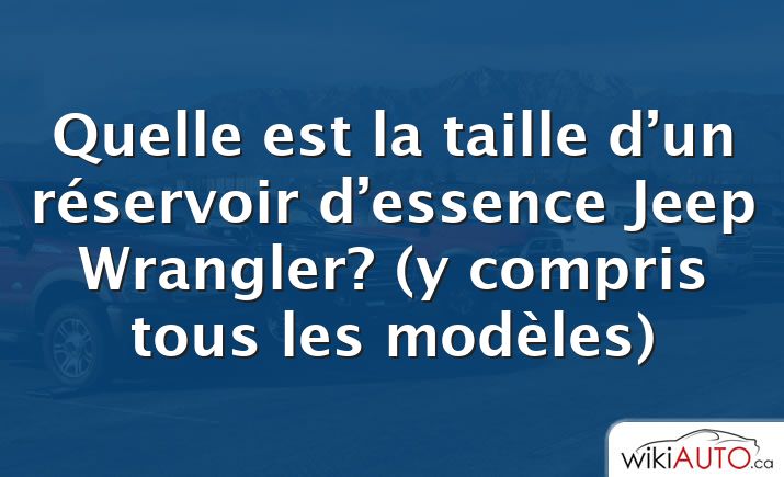 Quelle est la taille d’un réservoir d’essence Jeep Wrangler?  (y compris tous les modèles)