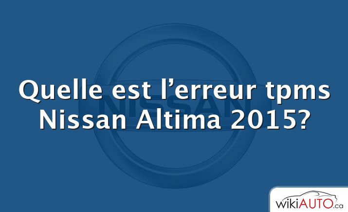 Quelle est l’erreur tpms Nissan Altima 2015?