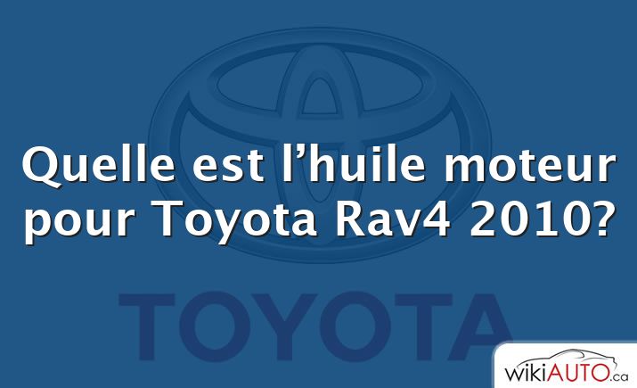 Quelle est l’huile moteur pour Toyota Rav4 2010?