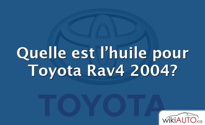 Quelle est l’huile pour Toyota Rav4 2004?