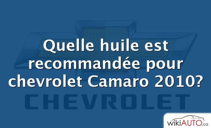 Quelle huile est recommandée pour chevrolet Camaro 2010?