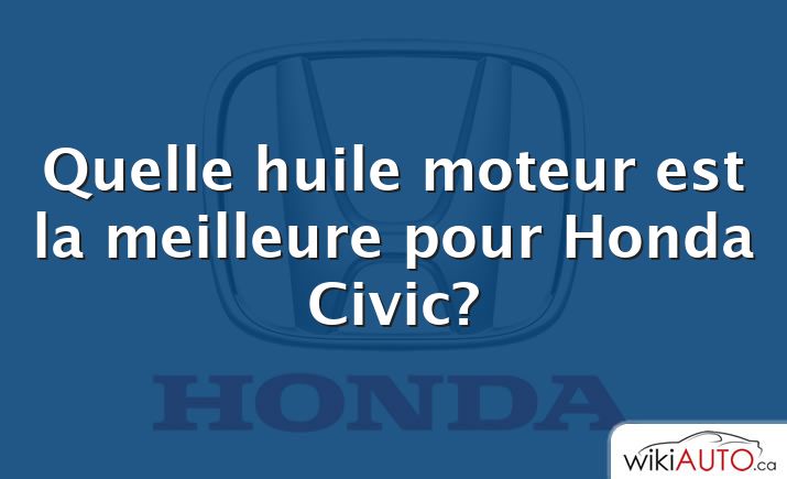 Quelle huile moteur est la meilleure pour Honda Civic?