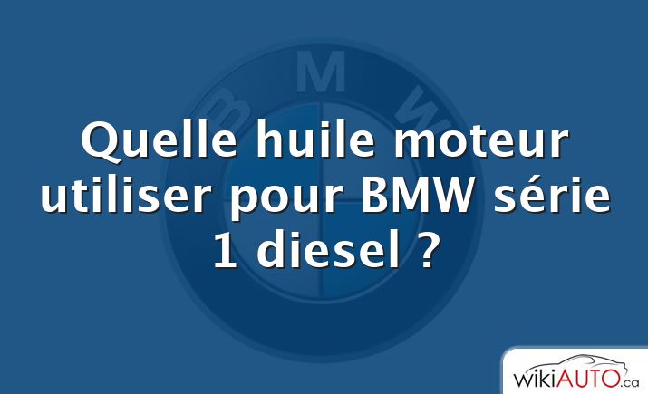 Quelle huile moteur utiliser pour BMW série 1 diesel ?