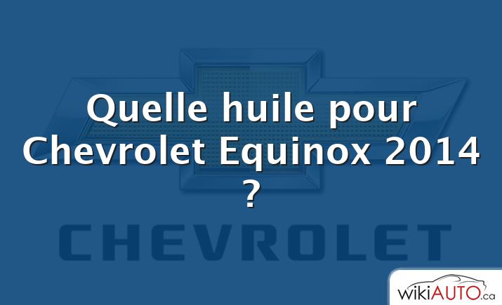 Quelle huile pour Chevrolet Equinox 2014 ?