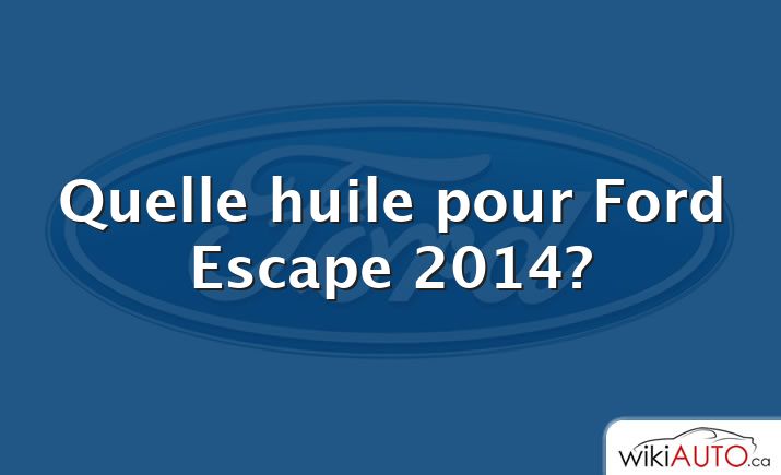 Quelle huile pour Ford Escape 2014?