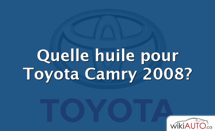 Quelle huile pour Toyota Camry 2008?