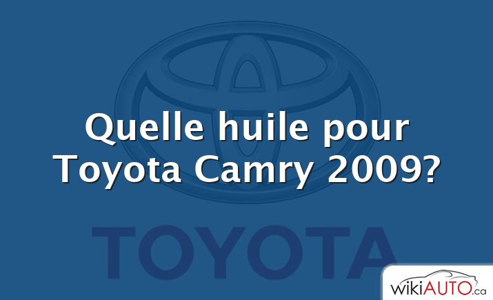 Quelle huile pour Toyota Camry 2009?