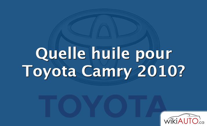 Quelle huile pour Toyota Camry 2010?
