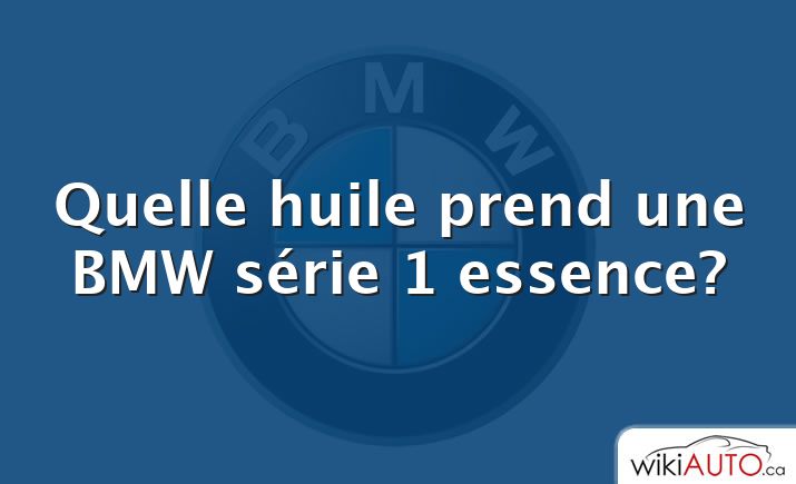 Quelle huile prend une BMW série 1 essence?