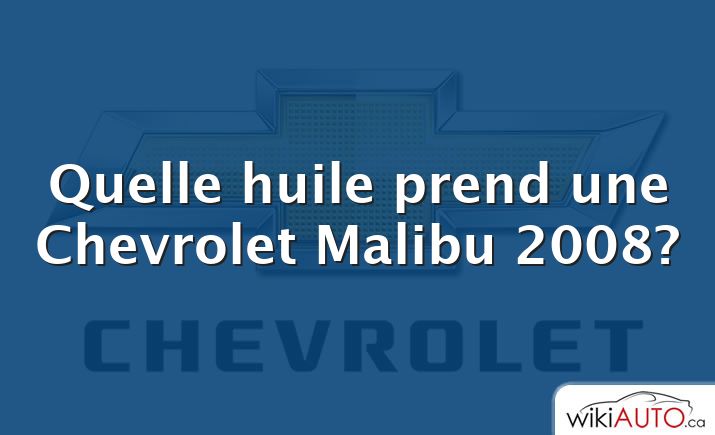 Quelle huile prend une Chevrolet Malibu 2008?