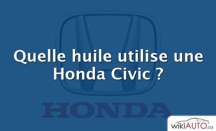 Quelle huile utilise une Honda Civic ?