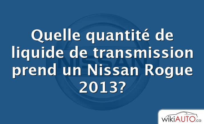 Quelle quantité de liquide de transmission prend un Nissan Rogue 2013?