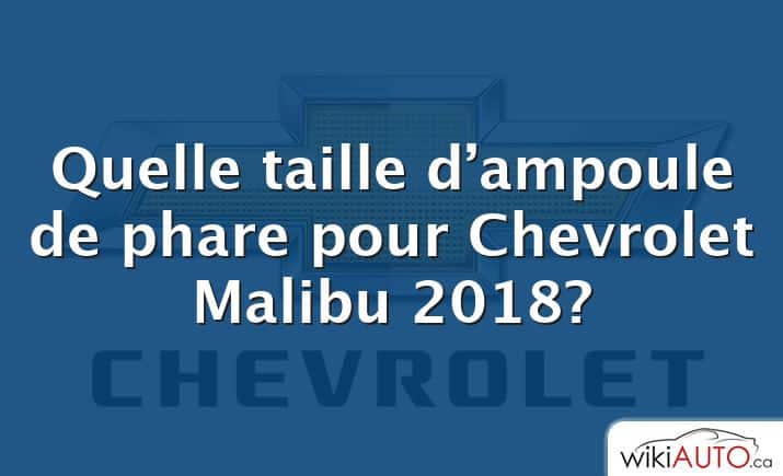 Quelle taille d’ampoule de phare pour Chevrolet Malibu 2018?