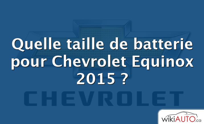 Quelle taille de batterie pour Chevrolet Equinox 2015 ?