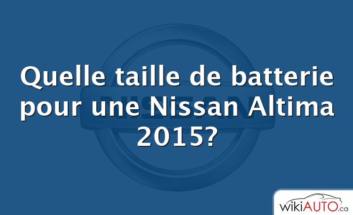 Quelle taille de batterie pour une Nissan Altima 2015?