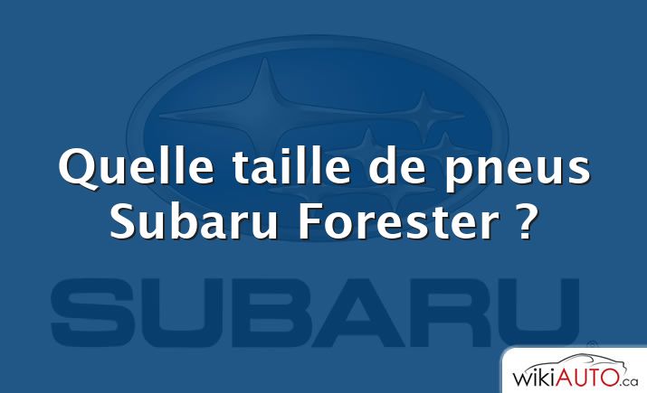 Quelle taille de pneus Subaru Forester ?