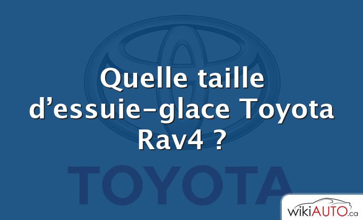 Quelle taille d’essuie-glace Toyota Rav4 ?