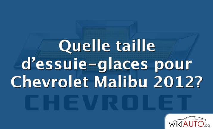 Quelle taille d’essuie-glaces pour Chevrolet Malibu 2012?