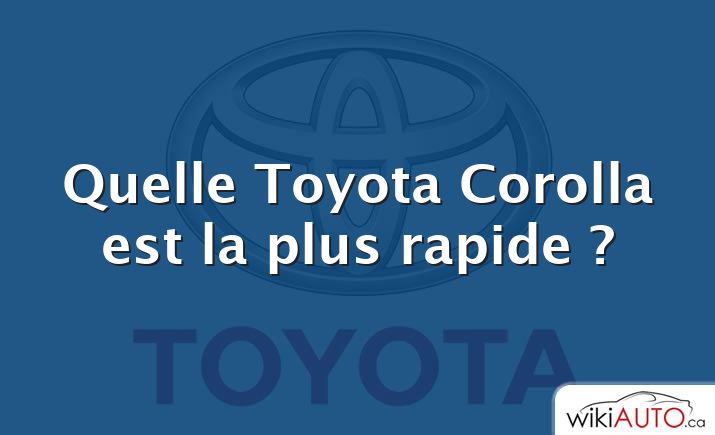 Quelle Toyota Corolla est la plus rapide ?