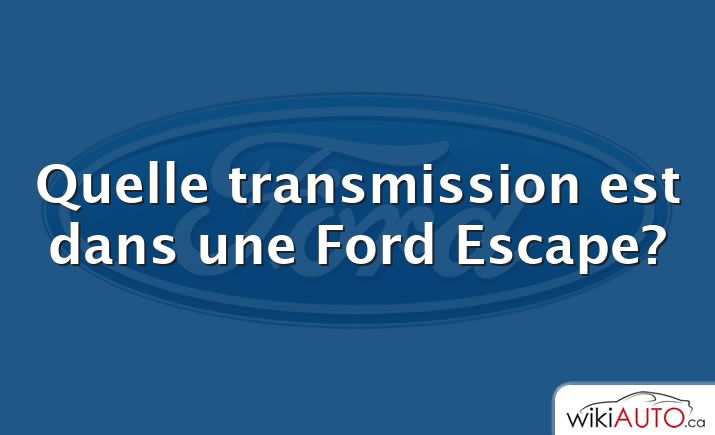 Quelle transmission est dans une Ford Escape?